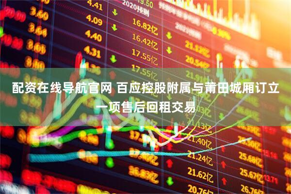 配资在线导航官网 百应控股附属与莆田城厢订立一项售后回租交易
