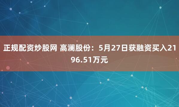 正规配资炒股网 高澜股份：5月27日获融资买入2196.51万元