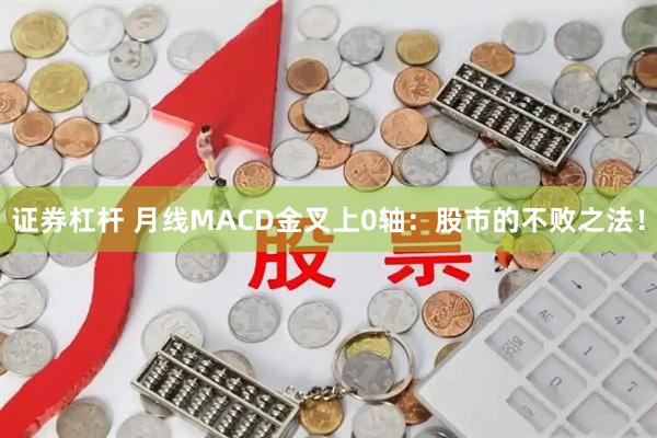 证券杠杆 月线MACD金叉上0轴：股市的不败之法！