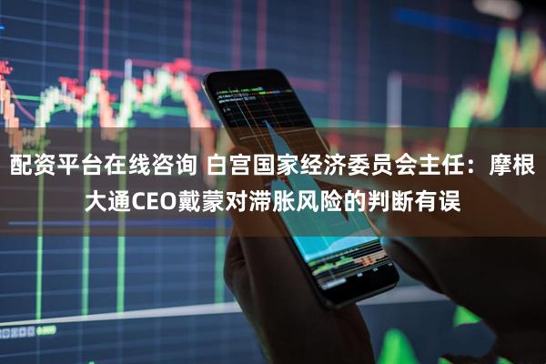 配资平台在线咨询 白宫国家经济委员会主任：摩根大通CEO戴蒙对滞胀风险的判断有误