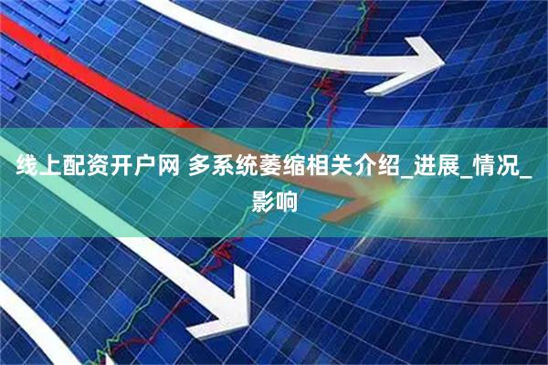 线上配资开户网 多系统萎缩相关介绍_进展_情况_影响
