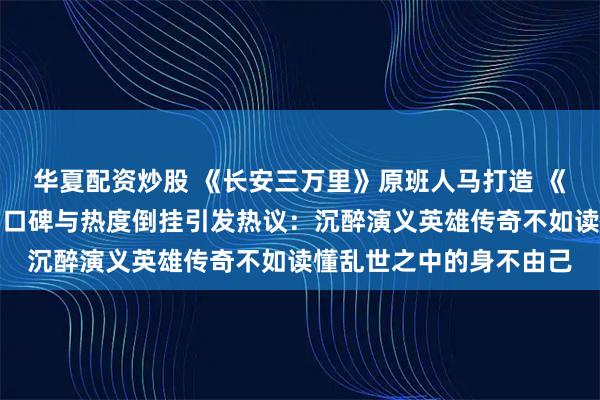 华夏配资炒股 《长安三万里》原班人马打造 《三国第一部：争洛阳》口碑与热度倒挂引发热议：沉醉演义英雄传奇不如读懂乱世之中的身不由己